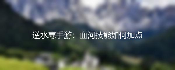 逆水寒手游：血河技能如何加点