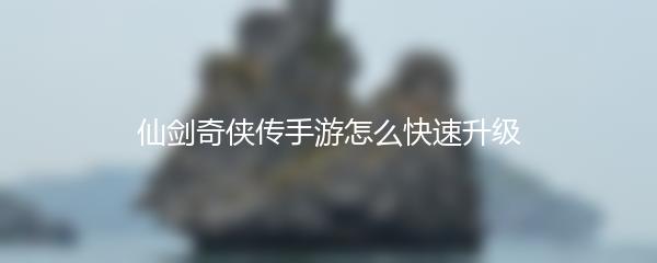 仙剑奇侠传手游怎么快速升级