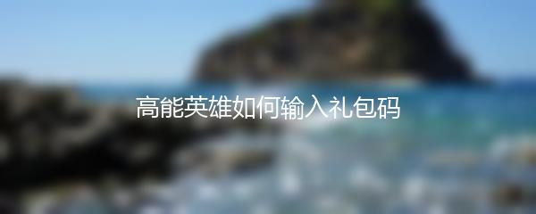 高能英雄如何输入礼包码