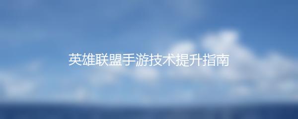 英雄联盟手游技术提升指南