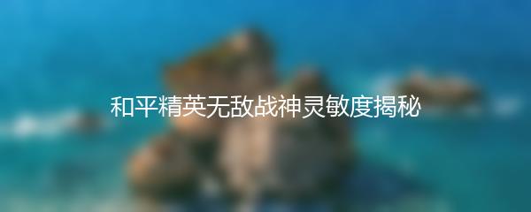 和平精英无敌战神灵敏度揭秘