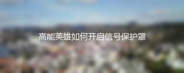 高能英雄如何开启信号保护罩