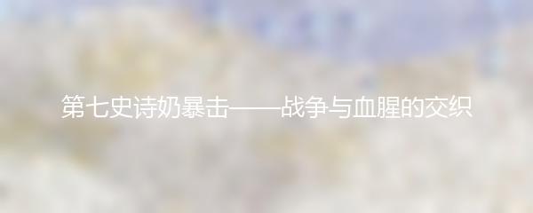 第七史诗奶暴击——战争与血腥的交织