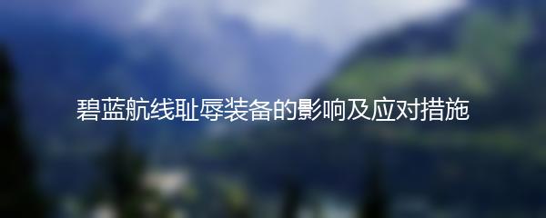 碧蓝航线耻辱装备的影响及应对措施