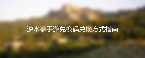 逆水寒手游兑换码兑换方式指南