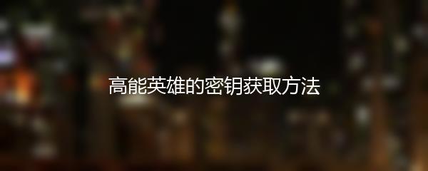 高能英雄的密钥获取方法