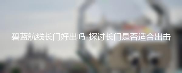 碧蓝航线长门好出吗-探讨长门是否适合出击