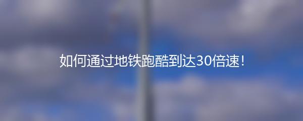 如何通过地铁跑酷到达30倍速！