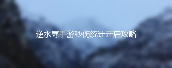 逆水寒手游秒伤统计开启攻略