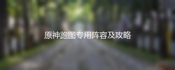 原神跑图专用阵容及攻略