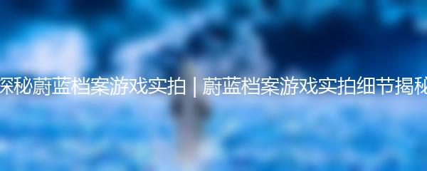探秘蔚蓝档案游戏实拍 | 蔚蓝档案游戏实拍细节揭秘
