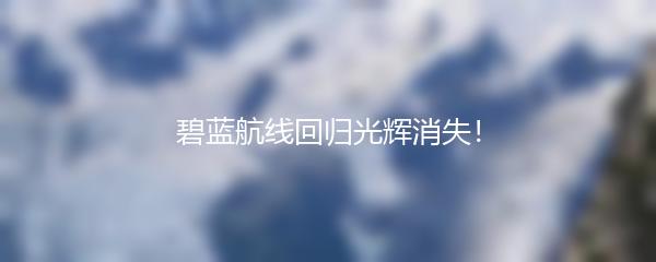 碧蓝航线回归光辉消失！