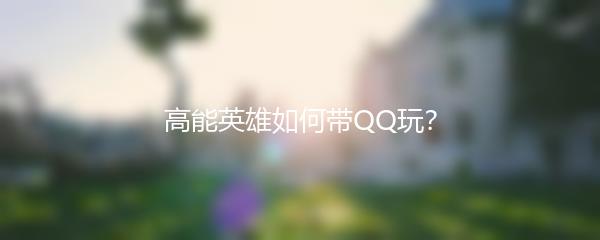 高能英雄如何带QQ玩？