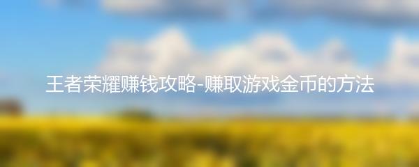 王者荣耀赚钱攻略-赚取游戏金币的方法