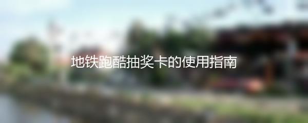 地铁跑酷抽奖卡的使用指南