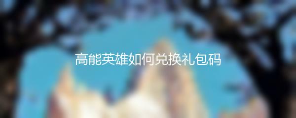 高能英雄如何兑换礼包码