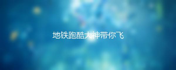 地铁跑酷大神带你飞