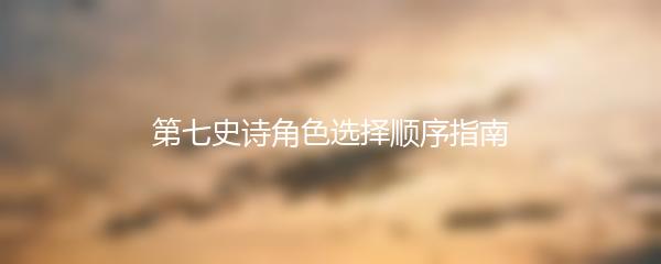第七史诗角色选择顺序指南