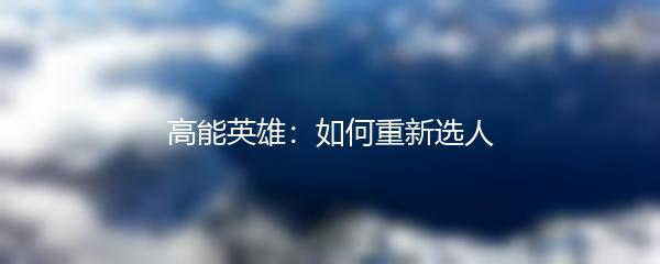 高能英雄：如何重新选人