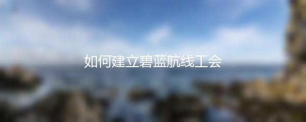 如何建立碧蓝航线工会