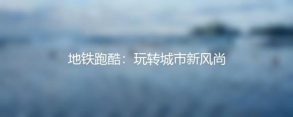 地铁跑酷：玩转城市新风尚
