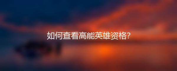 如何查看高能英雄资格？
