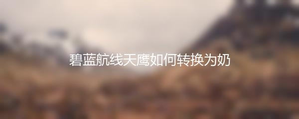 碧蓝航线天鹰如何转换为奶