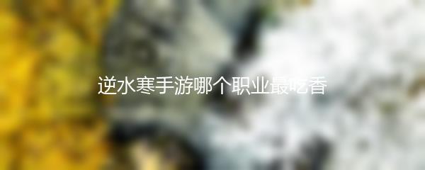 逆水寒手游哪个职业最吃香