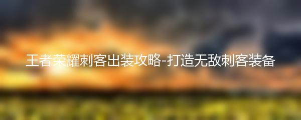 王者荣耀刺客出装攻略-打造无敌刺客装备