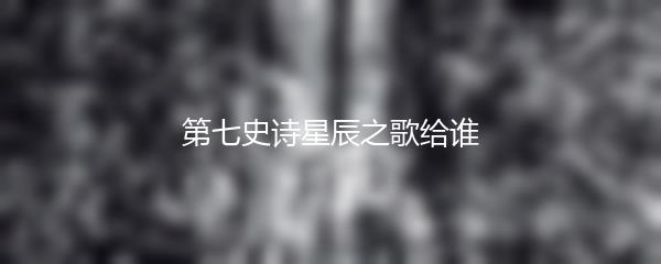 第七史诗星辰之歌给谁