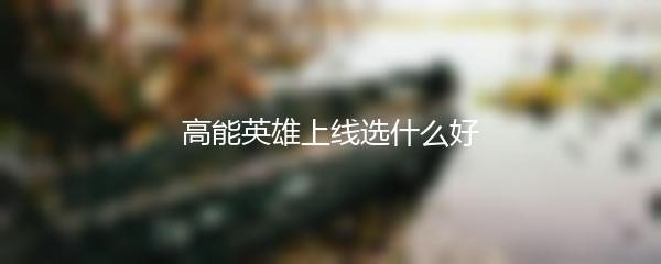 高能英雄上线选什么好