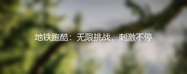 地铁跑酷：无限挑战，刺激不停