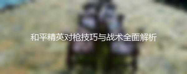 和平精英对枪技巧与战术全面解析