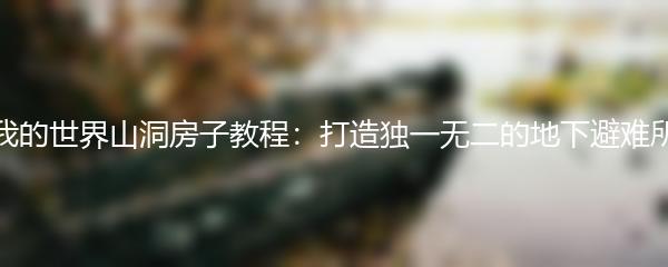 我的世界山洞房子教程：打造独一无二的地下避难所