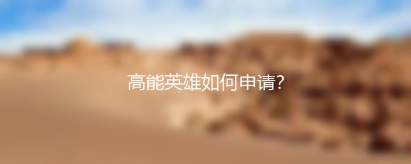 高能英雄如何申请？