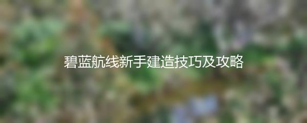 碧蓝航线新手建造技巧及攻略