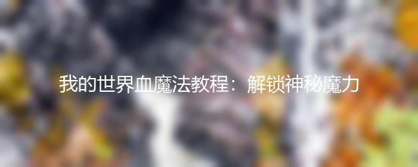 我的世界血魔法教程：解锁神秘魔力