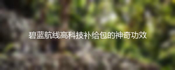 碧蓝航线高科技补给包的神奇功效