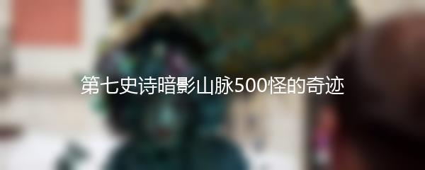 第七史诗暗影山脉500怪的奇迹