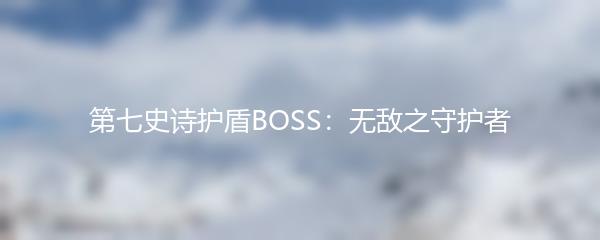 第七史诗护盾BOSS：无敌之守护者