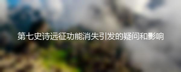 第七史诗远征功能消失引发的疑问和影响