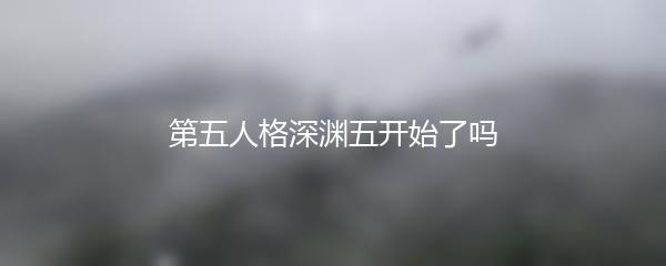 第五人格深渊五开始了吗