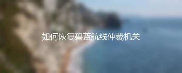 如何恢复碧蓝航线仲裁机关