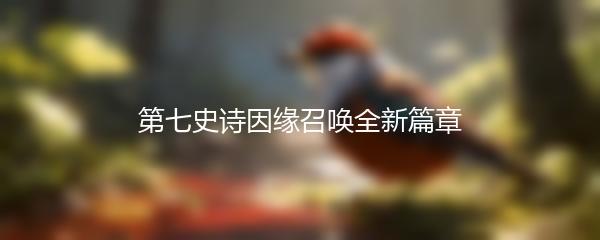 第七史诗因缘召唤全新篇章