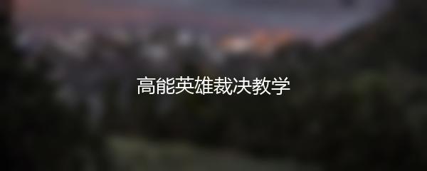 高能英雄裁决教学