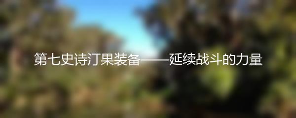 第七史诗汀果装备——延续战斗的力量