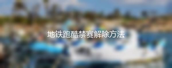 地铁跑酷禁赛解除方法