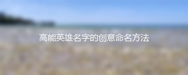 高能英雄名字的创意命名方法