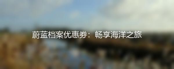 蔚蓝档案优惠劵：畅享海洋之旅