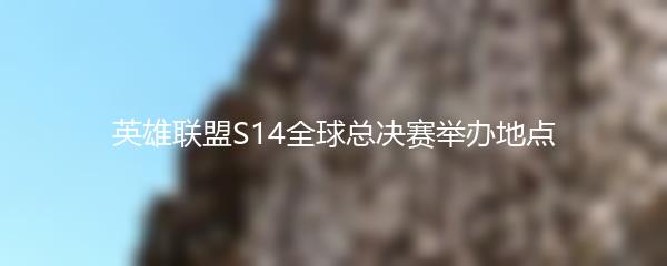 英雄联盟S14全球总决赛举办地点